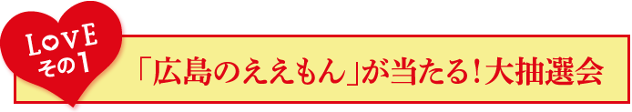 Loveその1「広島のええもん」が当たる！大抽選会