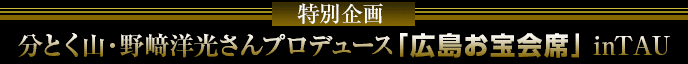 特別企画　分とく山・野﨑洋光さんプロデュース「広島お宝会席」 inTAU